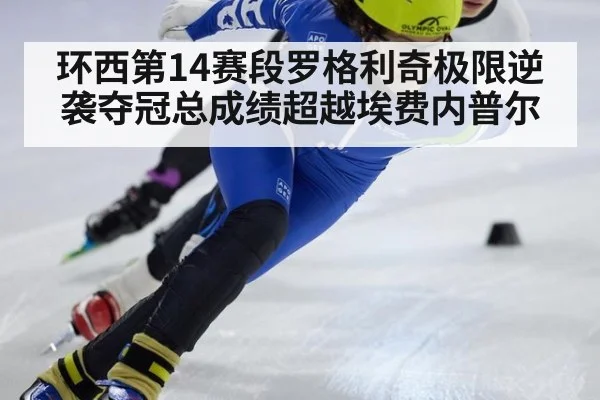 环西第14赛段罗格利奇极限逆袭夺冠总成绩超越埃费内普尔