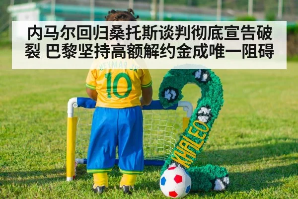内马尔回归桑托斯谈判彻底宣告破裂 巴黎坚持高额解约金成唯一阻碍